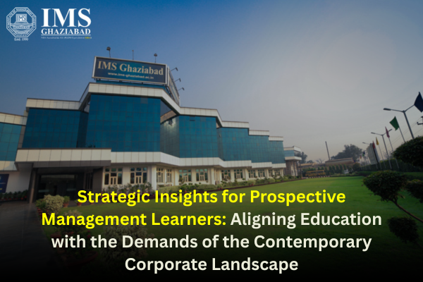 Strategic Insights for Prospective Management Learners: Aligning Education with the Demands of the Contemporary Corporate Landscape